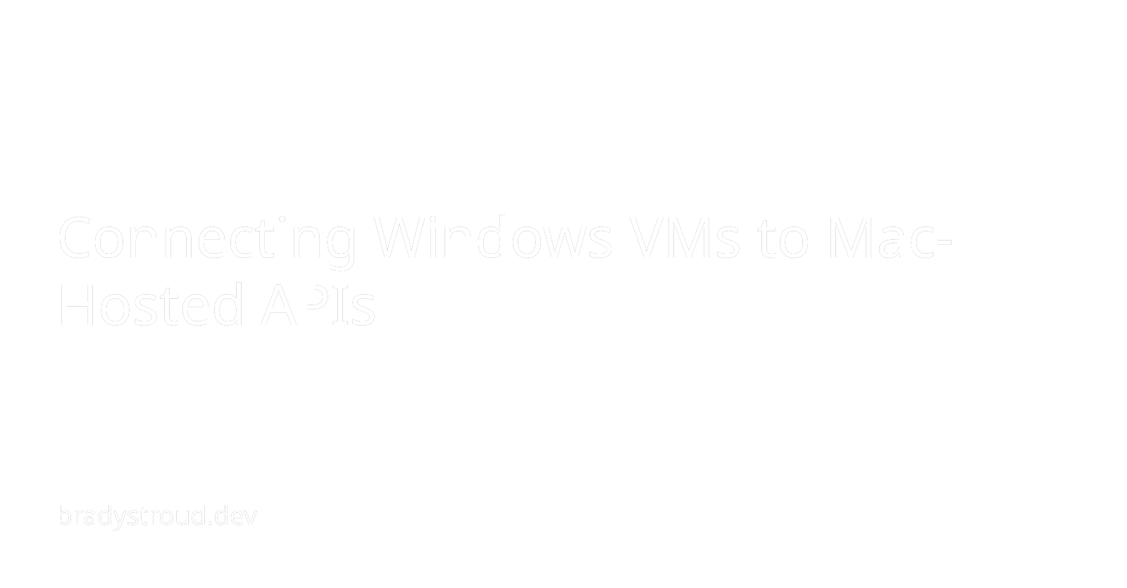 Connecting Windows VMs to Mac-Hosted APIs | Brady Stroud
